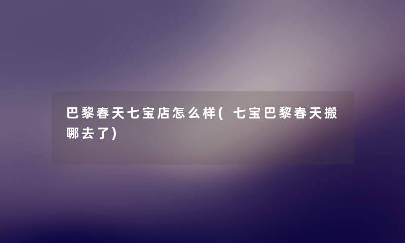 巴黎春天七宝店怎么样(七宝巴黎春天搬哪去了) 巴黎春天七宝店怎么样(七宝巴黎春天搬哪去了)