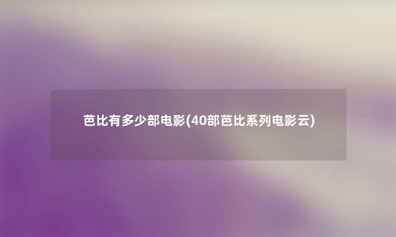 芭比有多少部电影(40部芭比系列电影云) 芭比有多少部电影(40部芭比系列电影云)