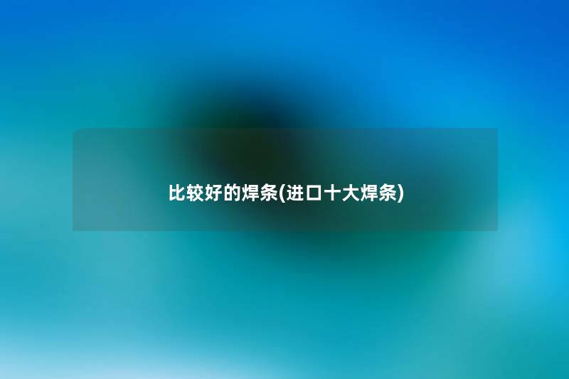 比较好的焊条(进口一些焊条)