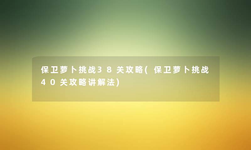 保卫萝卜挑战38关攻略(保卫萝卜挑战40关攻略讲解法) 保卫萝卜挑战38关攻略(保卫萝卜挑战40关攻略讲解法)
