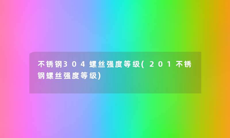 不锈钢304螺丝强度等级(201不锈钢螺丝强度等级) 不锈钢304螺丝强度等级(201不锈钢螺丝强度等级)