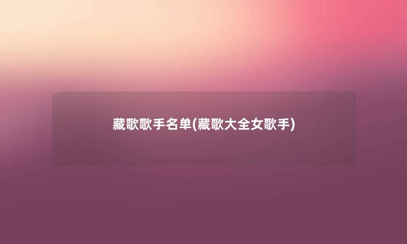藏歌歌手名单(藏歌大全女歌手) 藏歌歌手名单(藏歌大全女歌手)