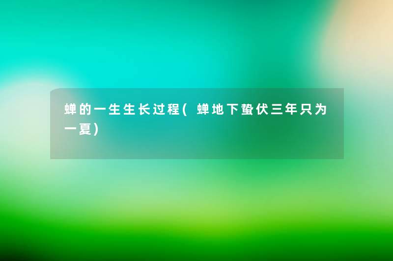 蝉的一生生长过程(蝉地下蛰伏三年只为一夏) 蝉的一生生长过程(蝉地下蛰伏三年只为一夏)