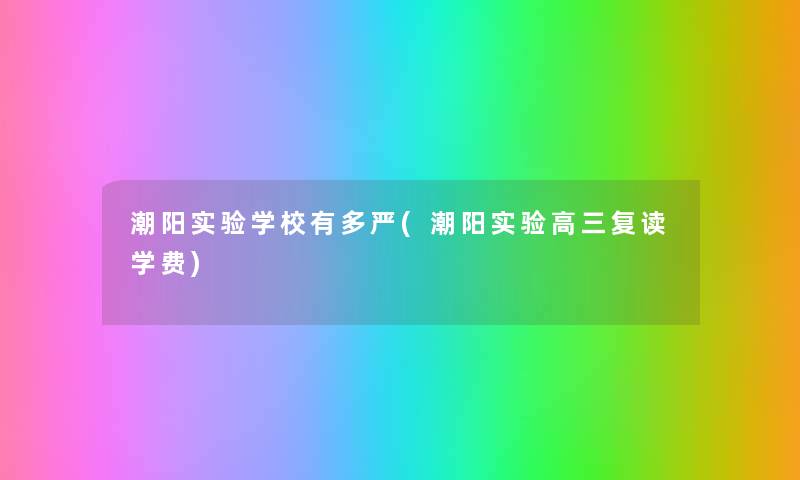 潮阳实验学校有多严(潮阳实验高三复读学费) 潮阳实验学校有多严(潮阳实验高三复读学费)