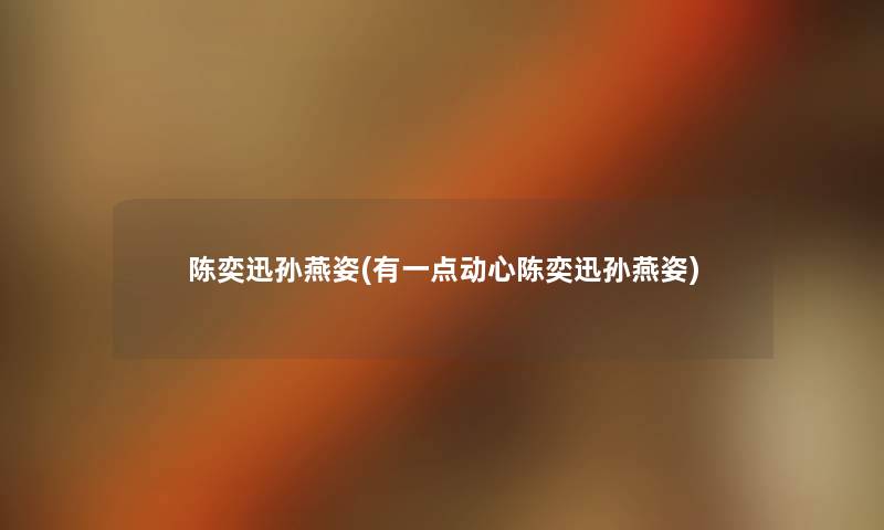 陈奕迅孙燕姿(有一点动心陈奕迅孙燕姿) 陈奕迅孙燕姿(有一点动心陈奕迅孙燕姿)