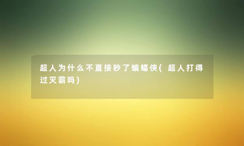 超人为什么不直接秒了蝙蝠侠(超人打得过灭霸吗) 超人为什么不直接秒了蝙蝠侠(超人打得过灭霸吗)