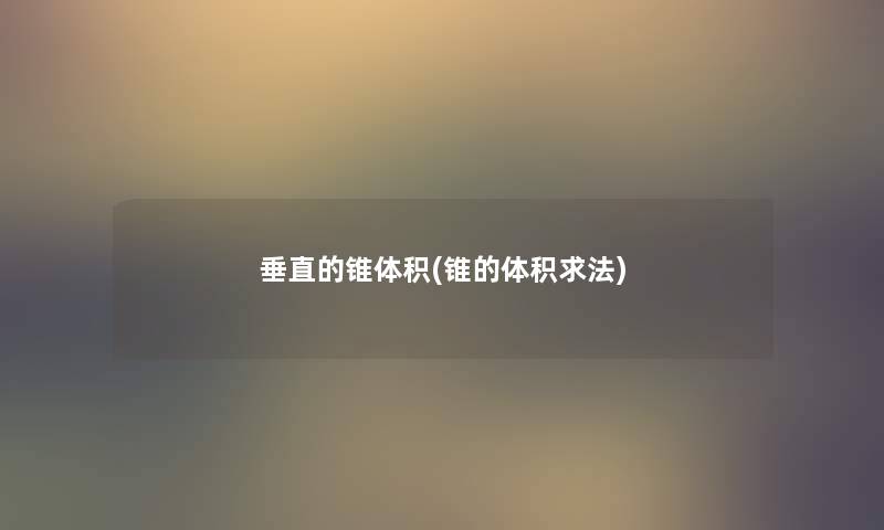 垂直的锥体积(锥的体积求法) 垂直的锥体积(锥的体积求法)