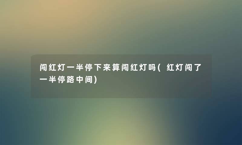 闯红灯一半停下来算闯红灯吗(红灯闯了一半停路中间) 闯红灯一半停下来算闯红灯吗(红灯闯了一半停路中间)