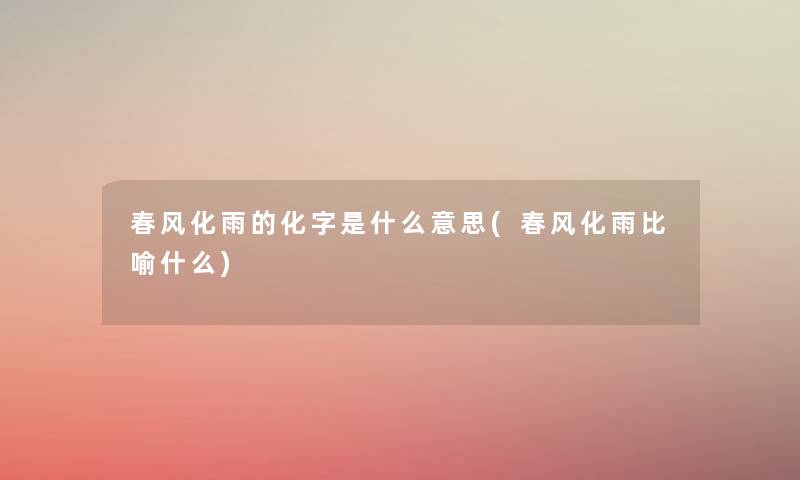春风化雨的化字是什么意思(春风化雨比喻什么) 春风化雨的化字是什么意思(春风化雨比喻什么)