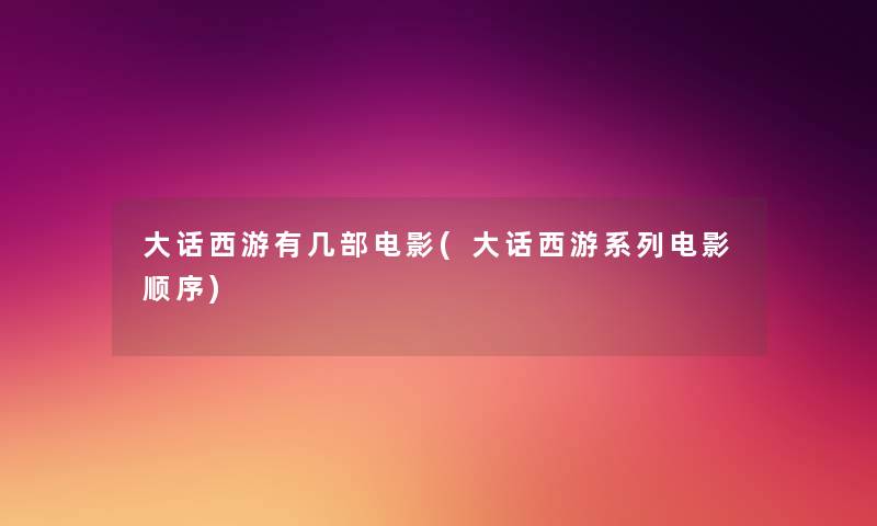 大话西游有几部电影(大话西游系列电影顺序) 大话西游有几部电影(大话西游系列电影顺序)