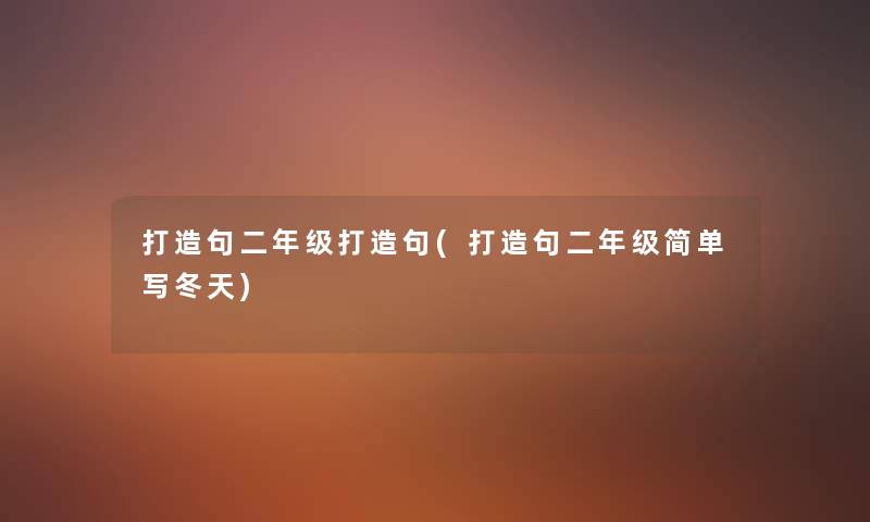 打造句二年级打造句(打造句二年级简单写冬天) 打造句二年级打造句(打造句二年级简单写冬天)