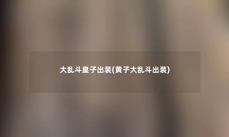 大乱斗皇子出装(黄子大乱斗出装) 大乱斗皇子出装(黄子大乱斗出装)