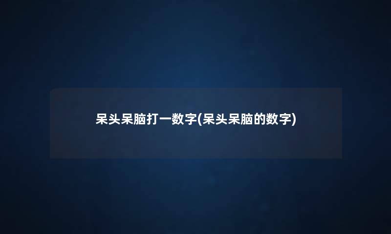 呆头呆脑打一数字(呆头呆脑的数字)