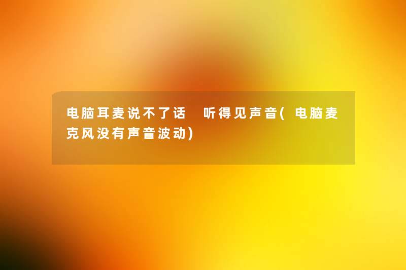 电脑耳麦说不了话 听得见声音(电脑麦克风没有声音波动) 电脑耳麦说不了话 听得见声音(电脑麦克风没有声音波动)