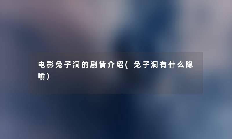 电影兔子洞的剧情介绍(兔子洞有什么隐喻)