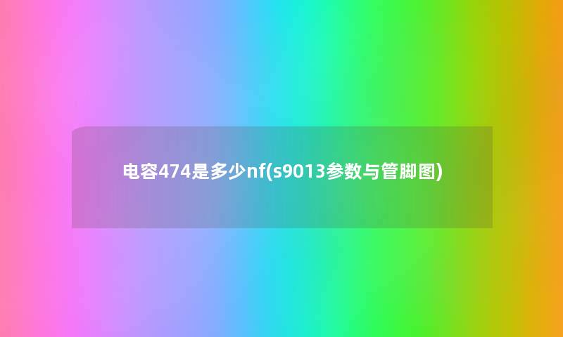 电容474是多少nf(s9013参数与管脚图) 电容474是多少nf(s9013参数与管脚图)