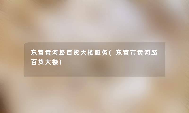 东营黄河路百货大楼服务(东营市黄河路百货大楼) 东营黄河路百货大楼服务(东营市黄河路百货大楼)