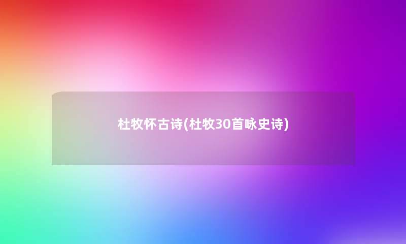 杜牧怀古诗(杜牧30首咏史诗) 杜牧怀古诗(杜牧30首咏史诗)