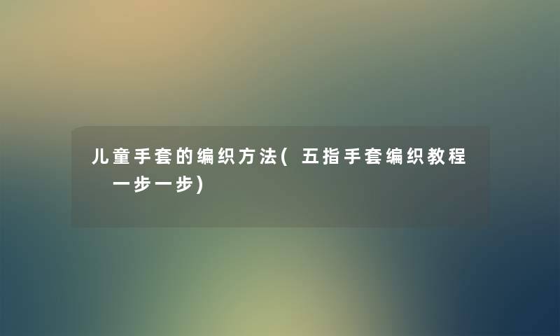 儿童手套的编织方法(五指手套编织教程 一步一步)