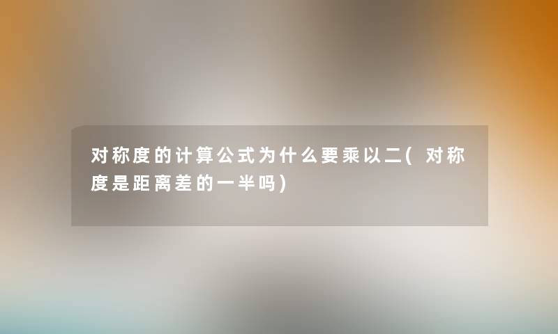 对称度的计算公式为什么要乘以二(对称度是距离差的一半吗) 对称度的计算公式为什么要乘以二(对称度是距离差的一半吗)