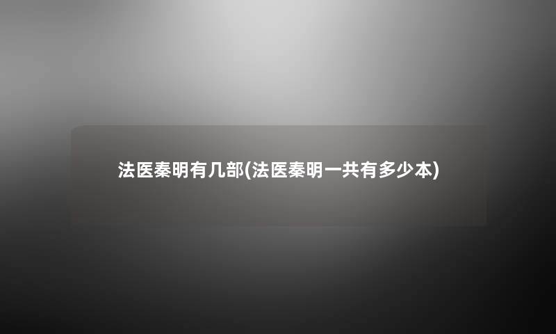 法医秦明有几部(法医秦明一共有多少本) 法医秦明有几部(法医秦明一共有多少本)