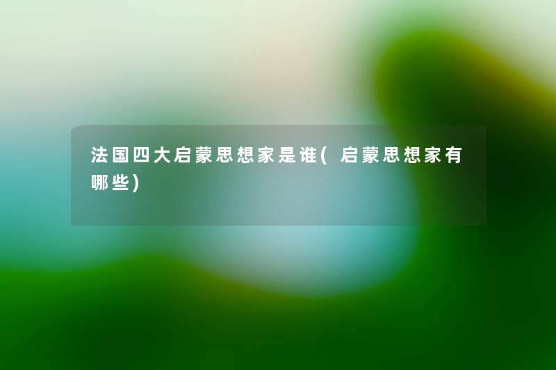 法国四大启蒙思想家是谁(启蒙思想家有哪些)