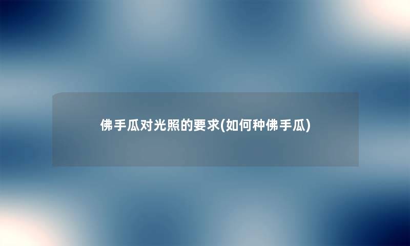 佛手瓜对光照的要求(如何种佛手瓜) 佛手瓜对光照的要求(如何种佛手瓜)