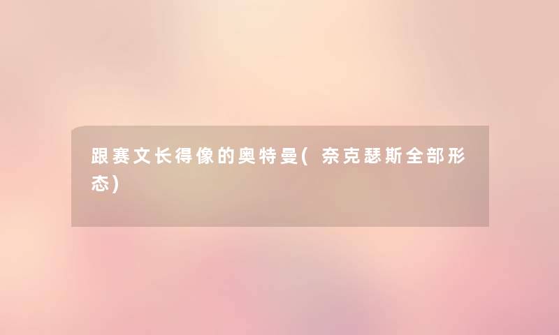跟赛文长得像的奥特曼(奈克瑟斯整理的形态) 跟赛文长得像的奥特曼(奈克瑟斯整理的形态)
