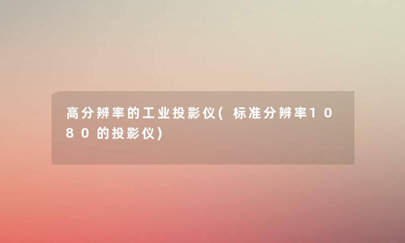 高分辨率的工业投影仪(标准分辨率1080的投影仪) 高分辨率的工业投影仪(标准分辨率1080的投影仪)