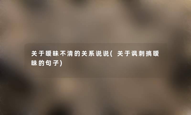 关于暧昧不清的关系说说(关于讽刺搞暧昧的句子) 关于暧昧不清的关系说说(关于讽刺搞暧昧的句子)