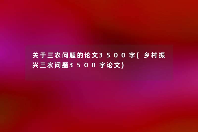 关于三农问题的论文3500字(乡村振兴三农问题3500字论文) 关于三农问题的论文3500字(乡村振兴三农问题3500字论文)