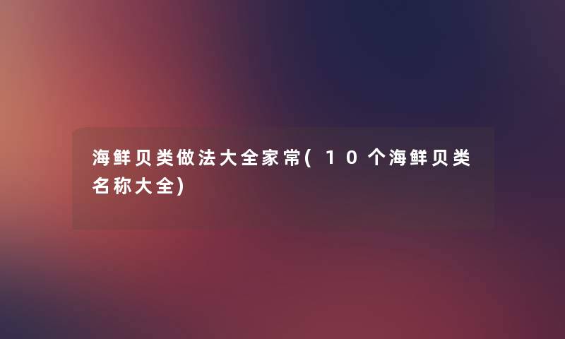 海鲜贝类做法大全家常(10个海鲜贝类名称大全)