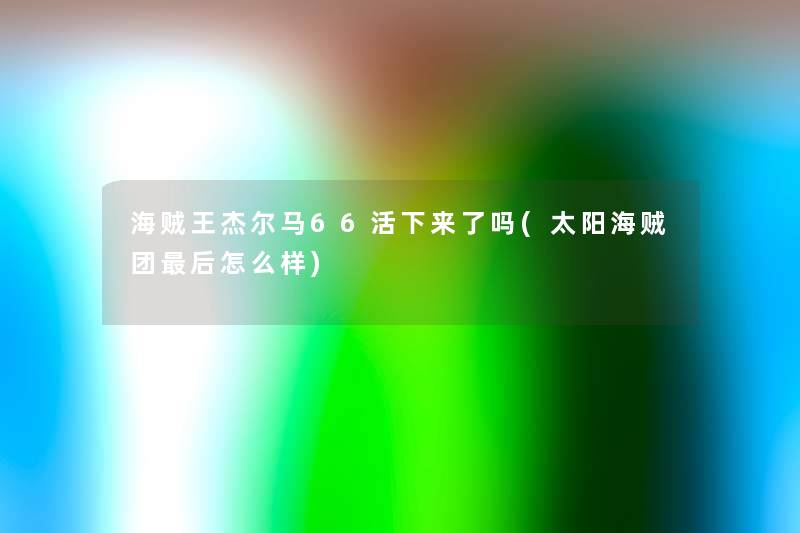 海贼王杰尔马66活下来了吗(太阳海贼团这里要说怎么样)