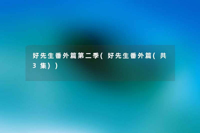 好先生番外篇第二季(好先生番外篇(共3集)) 好先生番外篇第二季(好先生番外篇(共3集))