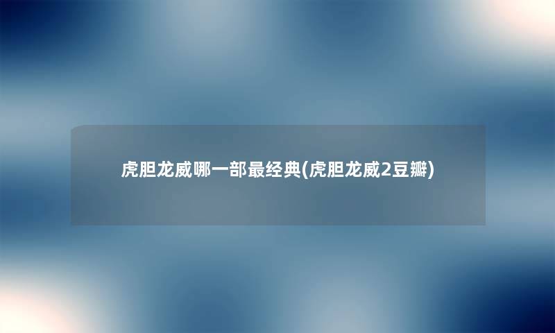 虎胆龙威哪一部经典(虎胆龙威2豆瓣) 虎胆龙威哪一部经典(虎胆龙威2豆瓣)