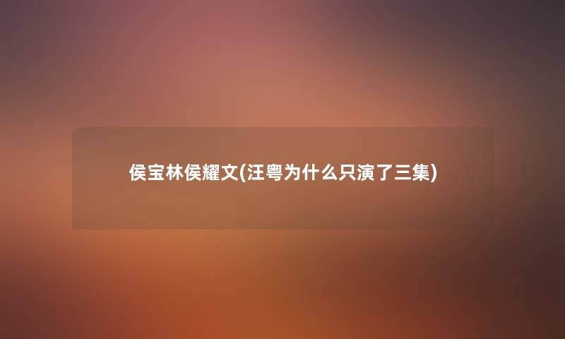 侯宝林侯耀文(汪粤为什么只演了三集) 侯宝林侯耀文(汪粤为什么只演了三集)