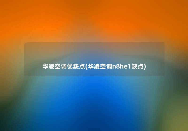 华凌空调优缺点(华凌空调n8he1缺点) 华凌空调优缺点(华凌空调n8he1缺点)