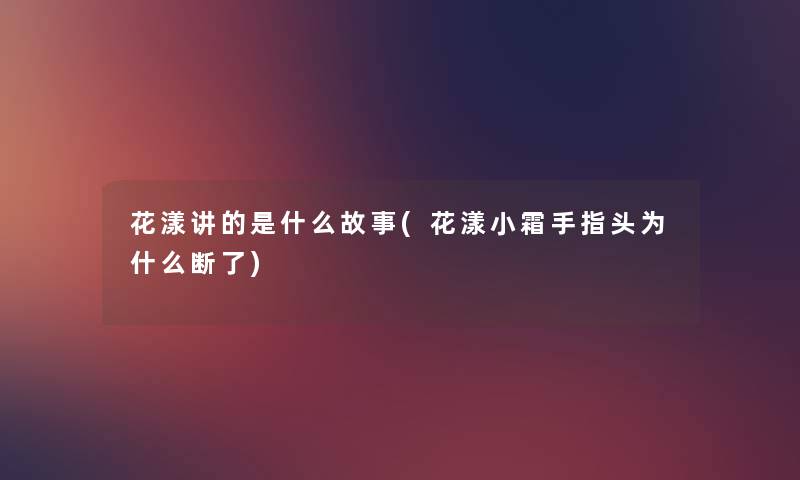 花漾讲的是什么故事(花漾小霜手指头为什么断了) 花漾讲的是什么故事(花漾小霜手指头为什么断了)