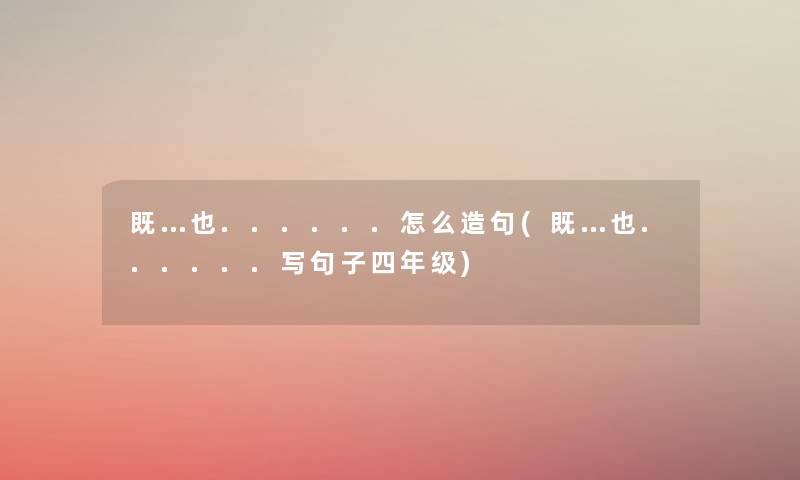 既…也......怎么造句(既…也......写句子四年级) 既…也......怎么造句(既…也......写句子四年级)