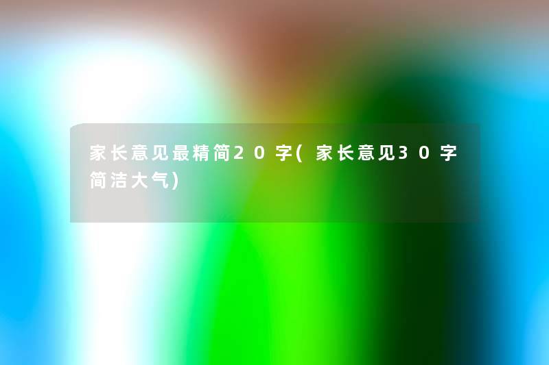 家长意见精简20字(家长意见30字简洁大气) 家长意见精简20字(家长意见30字简洁大气)