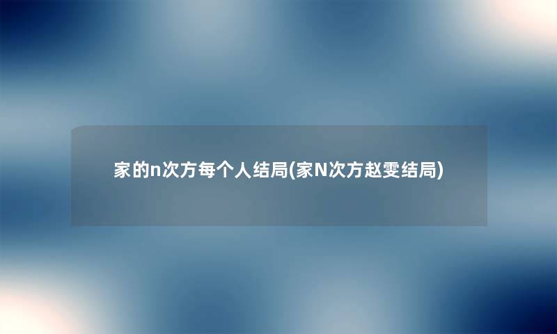 家的n次方每个人结局(家N次方赵雯结局) 家的n次方每个人结局(家N次方赵雯结局)