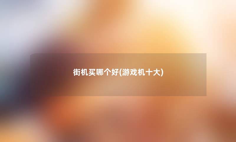 街机买哪个好(游戏机一些) 街机买哪个好(游戏机一些)