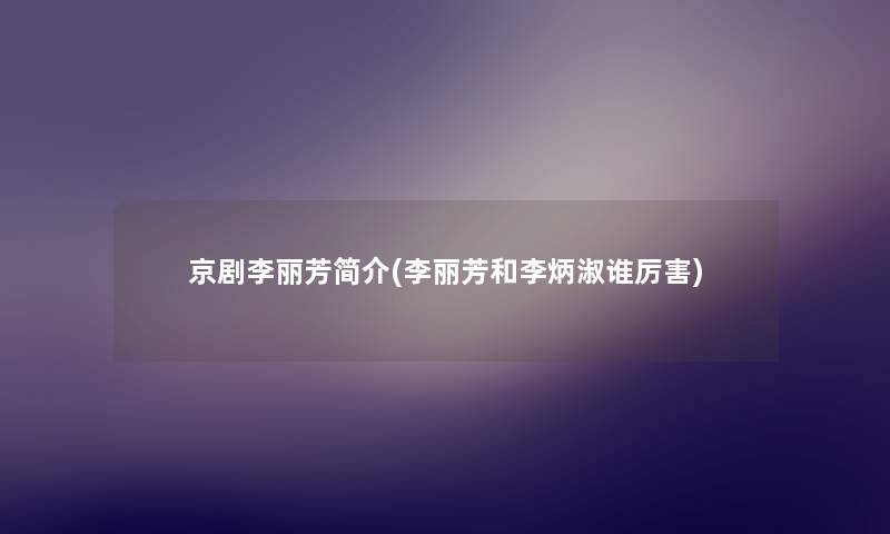 京剧李丽芳简介(李丽芳和李炳淑谁厉害)