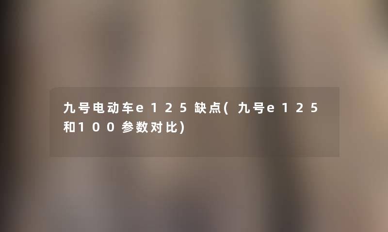 九号电动车e125缺点(九号e125和100参数对比) 九号电动车e125缺点(九号e125和100参数对比)