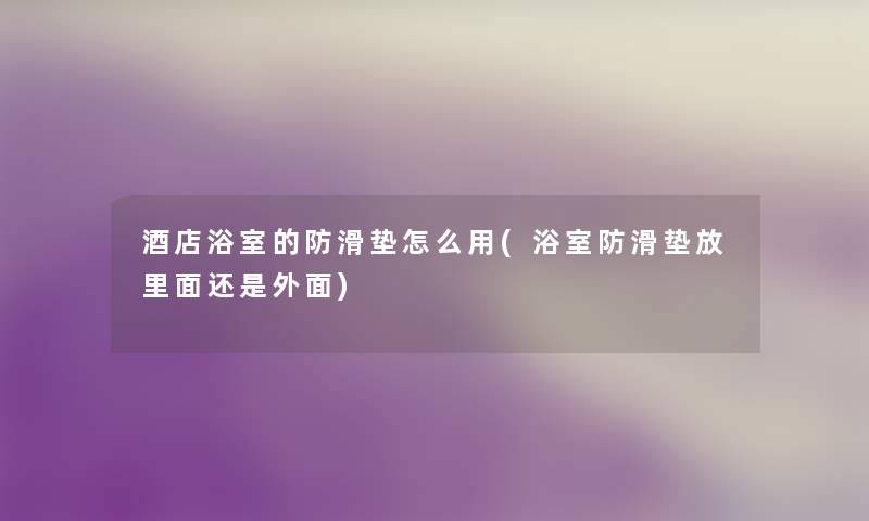 酒店浴室的防滑垫怎么用(浴室防滑垫放里面还是外面)