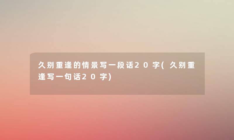 久别重逢的情景写一段话20字(久别重逢写一句话20字) 久别重逢的情景写一段话20字(久别重逢写一句话20字)