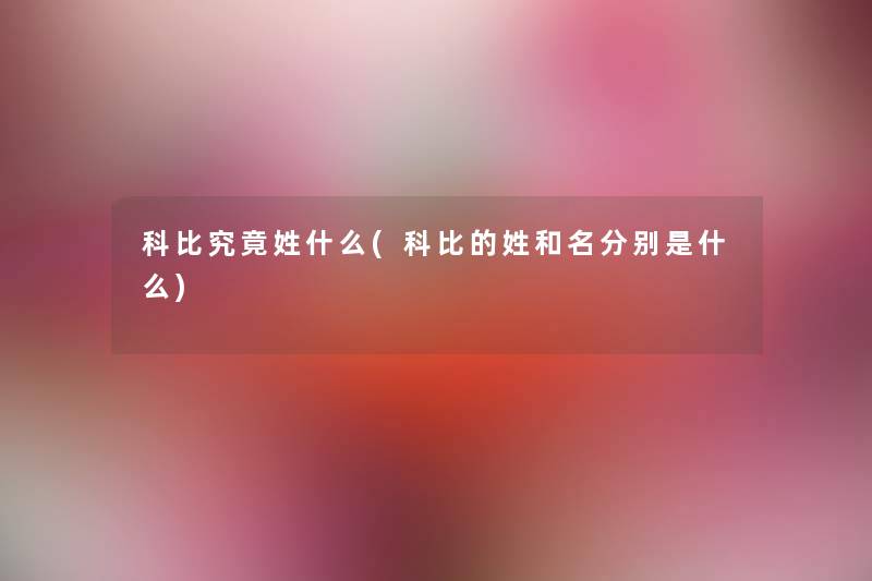 科比究竟姓什么(科比的姓和名分别是什么) 科比究竟姓什么(科比的姓和名分别是什么)