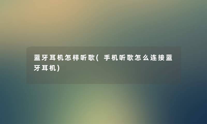 蓝牙耳机怎样听歌(手机听歌怎么连接蓝牙耳机) 蓝牙耳机怎样听歌(手机听歌怎么连接蓝牙耳机)