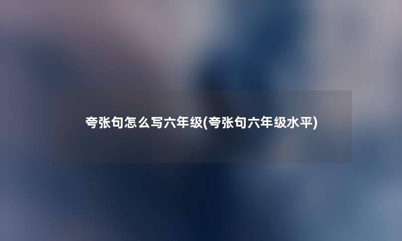 夸张句怎么写六年级(夸张句六年级水平) 夸张句怎么写六年级(夸张句六年级水平)