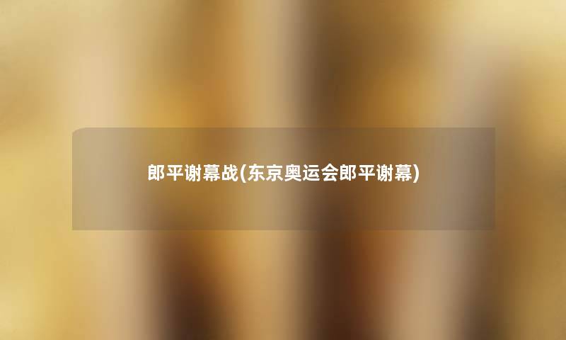 郎平谢幕战(东京奥运会郎平谢幕)